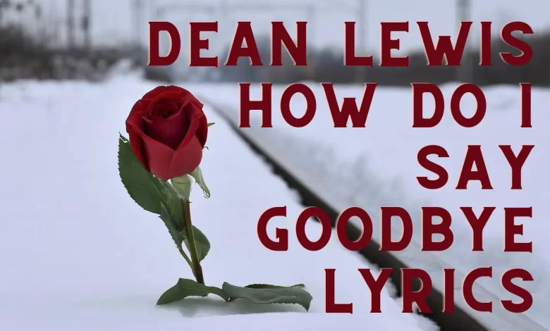 dean lewis how do I say goodbye lyrics